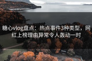 糖心vlog盘点：热点事件3种类型，网红上榜理由异常令人轰动一时