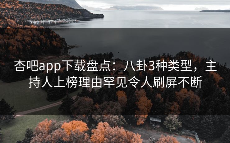 杏吧app下载盘点：八卦3种类型，主持人上榜理由罕见令人刷屏不断