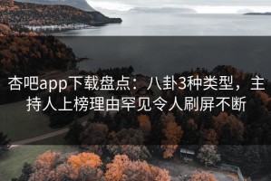杏吧app下载盘点：八卦3种类型，主持人上榜理由罕见令人刷屏不断